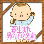 春生まれの男の子!赤ちゃんの名前にかっこいい古風な漢字!