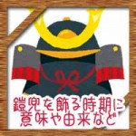 端午の節句(こどもの日)に鎧兜を飾る時期は?意味や由来について