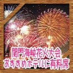 関門海峡花火大会の激安有料席に穴場ホテル!おすすめ駐車場は?