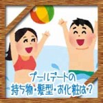 プールで便利な持ち物リスト!女子のデートで髪型に化粧はどうする?