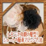 七五三で母親の髪型!着物や洋装に合うショートの簡単アレンジ方法