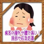 歯茎の腫れや膿で痛い!放置はダメ!原因や応急処置について