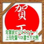 年賀状ビジネスマナー！上司先輩など目上の人に出す時の書き方文例