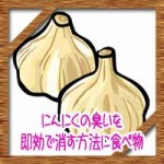 にんにくの臭いを即効で消す方法に食べ物!消える時間匂いの原因は?