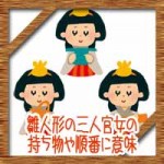 雛人形の三人官女の持ち物や順番に意味！真ん中に眉毛はないのは何故？
