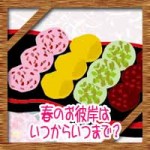 春のお彼岸はいつからいつまで?意味やお供えの花に食べ物は?