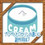 プロペトとワセリンの違いに副作用は?赤ちゃんの顔に塗ると危険?
