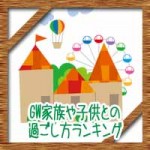 ゴールデンウィーク(GW)家族や子供との過ごし方ランキング!
