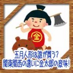 五月人形は誰が買う？関東関西の違いに兜や金太郎の意味由来！