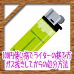 100円使い捨てライターの捨て方!ガス抜きしてからの処分方法