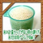 米の計量カップがない時の代用測り方!米1合は何グラムで何ml?