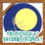中秋の名月2016年はいつ?意味や由来を保育園の子供に説明しよう
